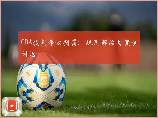 CBA裁判争议判罚：规则解读与案例讨论