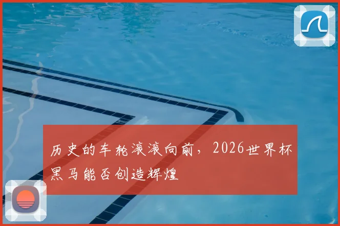 历史的车轮滚滚向前，2026世界杯黑马能否创造辉煌