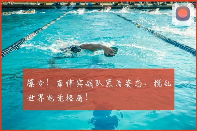 爆冷！菲律宾战队黑马姿态，搅乱世界电竞格局！