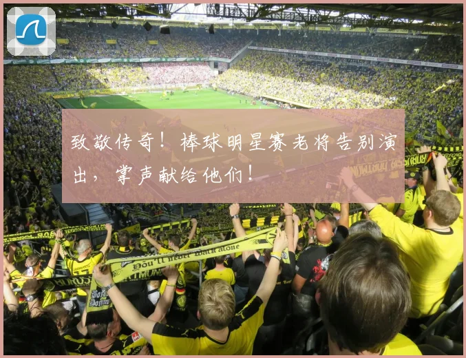 致敬传奇！棒球明星赛老将告别演出，掌声献给他们！