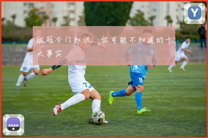 欧冠冷门知识：你可能不知道的十大事实