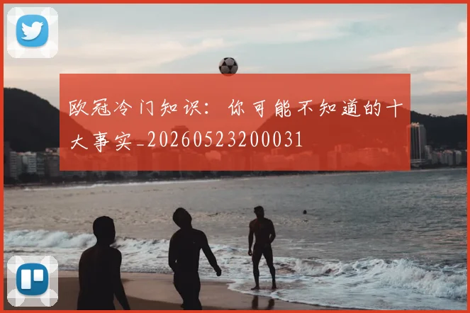 欧冠冷门知识：你可能不知道的十大事实_20260523200031