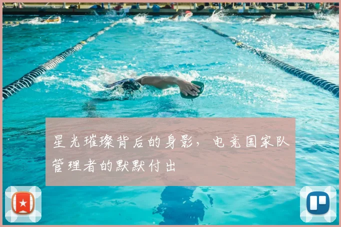 星光璀璨背后的身影，电竞国家队管理者的默默付出