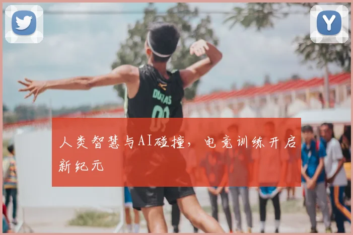 人类智慧与AI碰撞，电竞训练开启新纪元