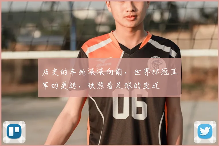 历史的车轮滚滚向前，世界杯冠亚军的更迭，映照着足球的变迁