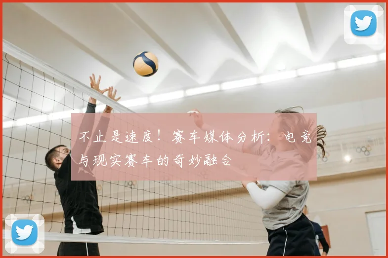 不止是速度！赛车媒体分析：电竞与现实赛车的奇妙融合