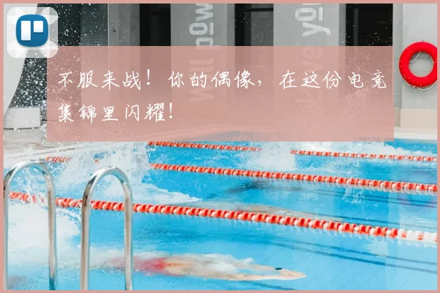 不服来战！你的偶像，在这份电竞集锦里闪耀！