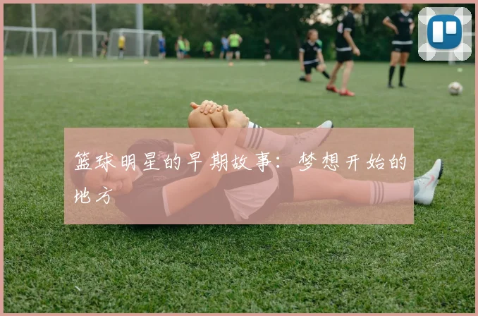 篮球明星的早期故事：梦想开始的地方