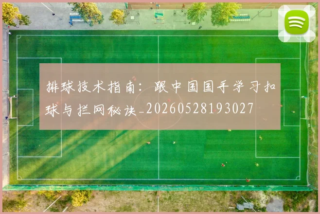 排球技术指南：跟中国国手学习扣球与拦网秘诀_20260528193027