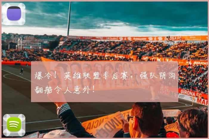 爆冷！英雄联盟季后赛，强队阴沟翻船令人意外！