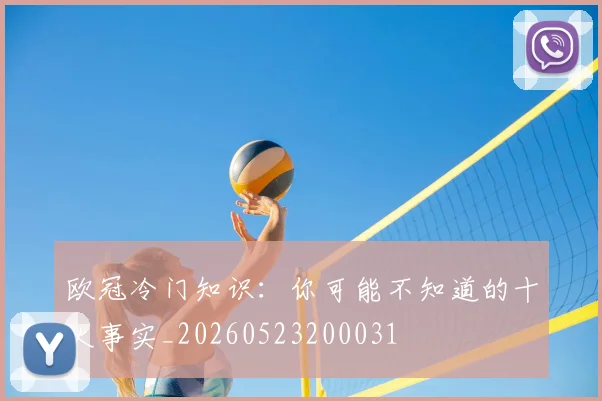 欧冠冷门知识：你可能不知道的十大事实_20260523200031
